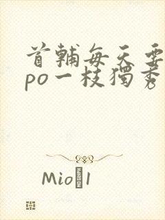 首辅每天要不够po一枝独秀