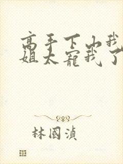 高手下山我家师姐太宠我了全文免费