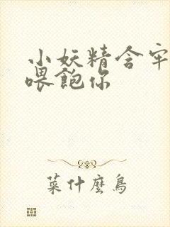 小妖精含牢了我喂饱你