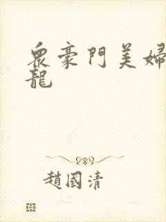 众豪门美妇吞巨龙