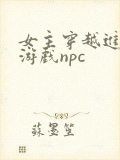 女主穿越进18游戏npc