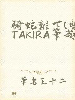 骑蛇难下(双)TAKIRA笔趣阁