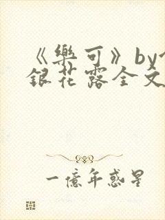 《乐可》by金银花露全文免费阅读