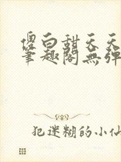 傻白甜天天挨 笔趣阁无弹窗