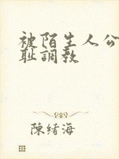 被陌生人公开羞耻调教