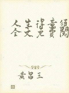 人生得意须纵欢全文免费阅读