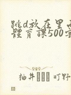 跳d放在里面上体育课500字