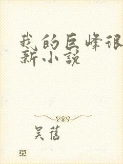 我的巨峰很软最新小说