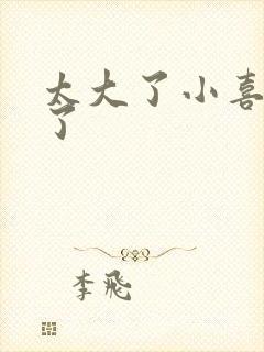 太大了小喜涨死了