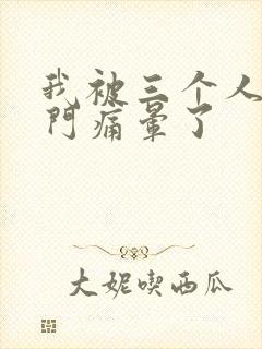 我被三个人开三门痛晕了