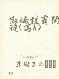 傲娇校霸开荤以后(高h)