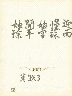 她开始慢迎迎合徐平雪苏南风