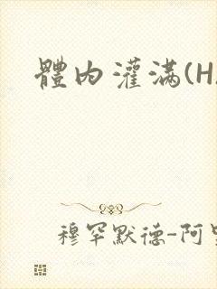 体内灌满(H)