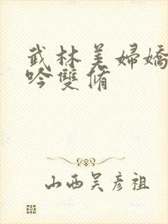 武林美妇娇呻浪吟双修