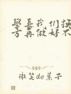 学长我们换个地方再做好不好