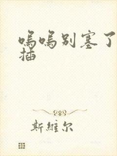 呜呜别塞了啊抽插