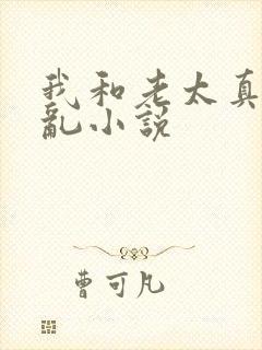 我和老太真实的乱小说