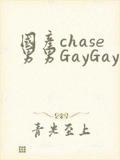 国产chase男男GayGay