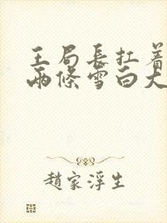 王局长扛着白洁两条雪白大腿视频