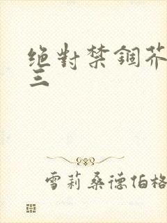 绝对禁锢芥末三三