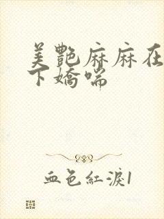 美艳麻麻在我胯下娇喘