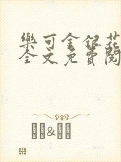 乐可金银花在线全文免费阅读笔趣阁无弹窗