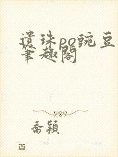 遗珠po豌豆荚笔趣阁