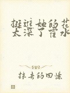 挺进她的花苞啊太深了霍水视频