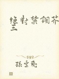 绝对禁锢芥末三三