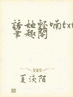 诱她轻喃txt笔趣阁