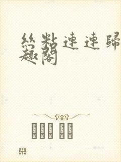 丝粘连连归寻笔趣阁