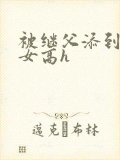 被继父添到哭h女高h