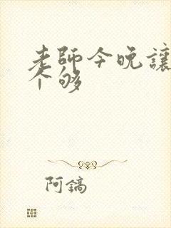 老师今晚让你爽个够