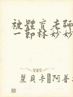 被体育老师c了一节林妙妙封面