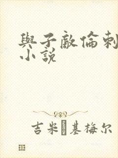 与子敌伦刺激的小说