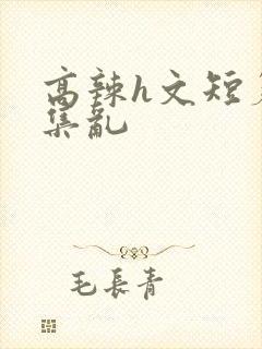 高辣h文短篇合集乱