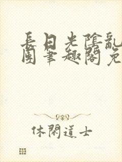 长日光阴乱作一团笔趣阁免费阅读无弹窗