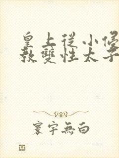 皇上从小侵犯调教双性太子小说