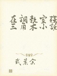 在调教室强迫坐三角木小说