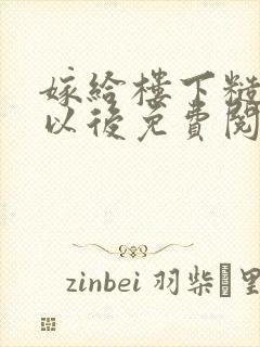 嫁给楼下糙汉后以后免费阅读书香