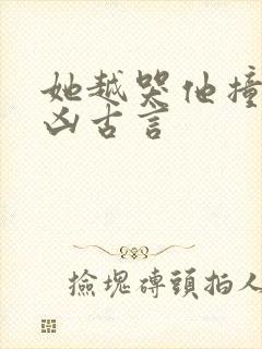 她越哭他撞得越凶古言