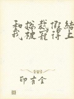 和总裁假结婚后我被宠得上头封面