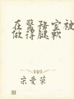 在医务室被教官做得腿软