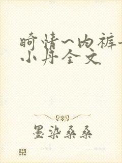 畸情~内裤奇缘小丹全文