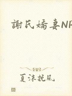 谢氏娇妻NPH