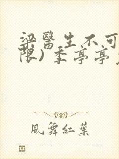 梁医生不可以(限) 季亭亭免费阅读