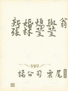 新婚熄与翁公老张林莹莹