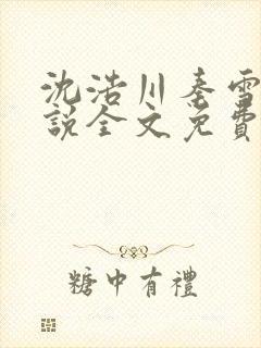 沈浩川秦雪菲小说全文免费笔趣阁