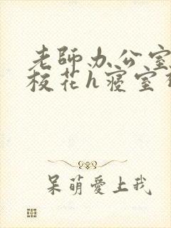 老师办公室狂肉校花h寝室视频封面