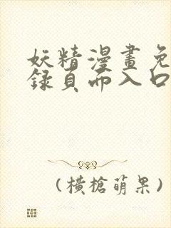 妖精漫画免费登录页面入口大全